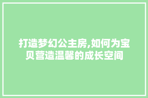 打造梦幻公主房,如何为宝贝营造温馨的成长空间