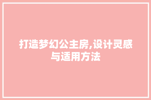 打造梦幻公主房,设计灵感与适用方法