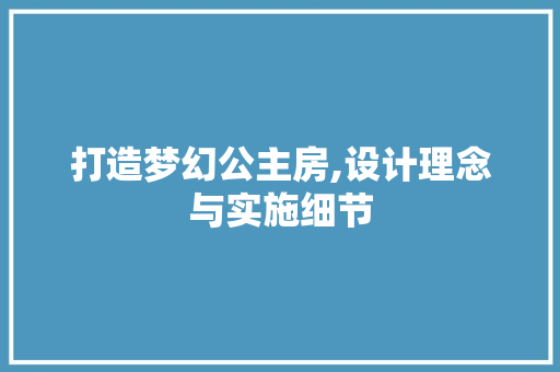 打造梦幻公主房,设计理念与实施细节