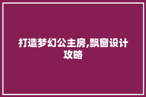 打造梦幻公主房,飘窗设计攻略