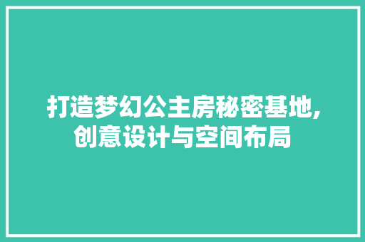 打造梦幻公主房秘密基地,创意设计与空间布局