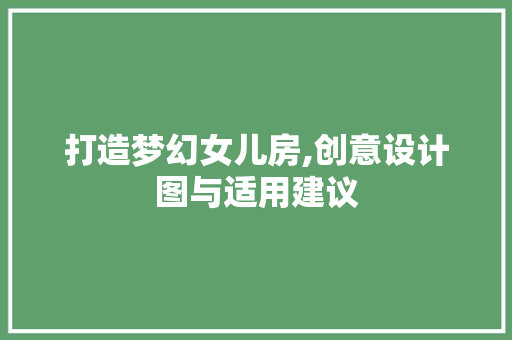 打造梦幻女儿房,创意设计图与适用建议