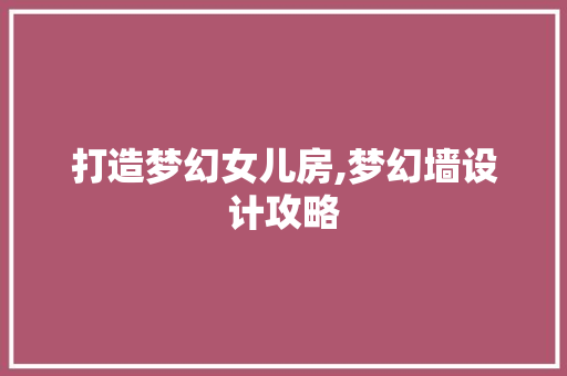 打造梦幻女儿房,梦幻墙设计攻略