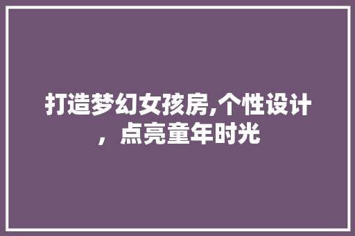 打造梦幻女孩房,个性设计，点亮童年时光