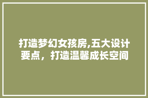 打造梦幻女孩房,五大设计要点，打造温馨成长空间