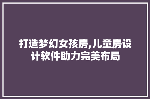 打造梦幻女孩房,儿童房设计软件助力完美布局