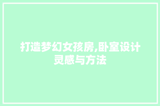 打造梦幻女孩房,卧室设计灵感与方法
