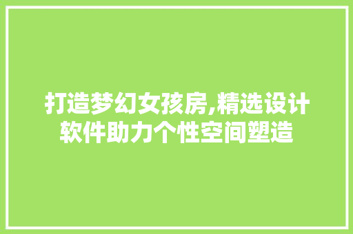 打造梦幻女孩房,精选设计软件助力个性空间塑造