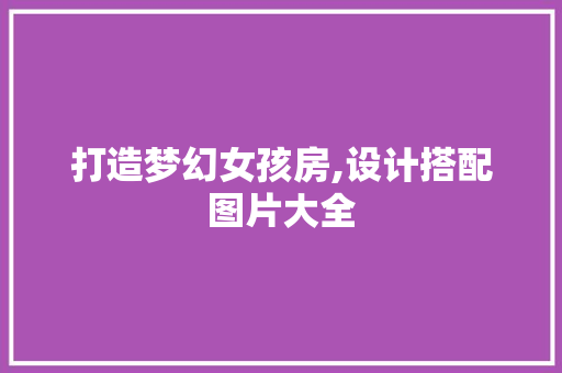 打造梦幻女孩房,设计搭配图片大全
