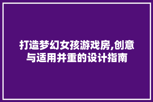 打造梦幻女孩游戏房,创意与适用并重的设计指南