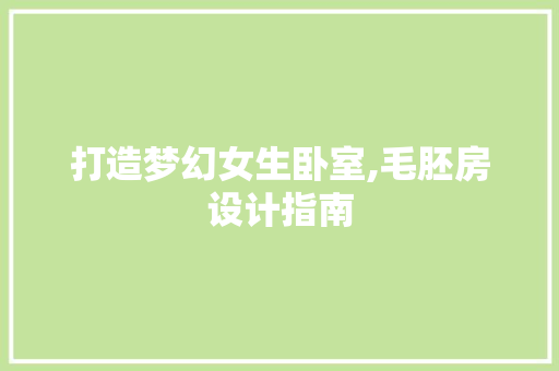 打造梦幻女生卧室,毛胚房设计指南