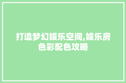 打造梦幻娱乐空间,娱乐房色彩配色攻略