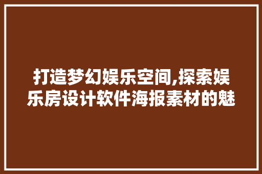 打造梦幻娱乐空间,探索娱乐房设计软件海报素材的魅力