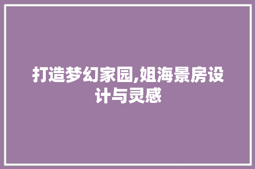 打造梦幻家园,姐海景房设计与灵感
