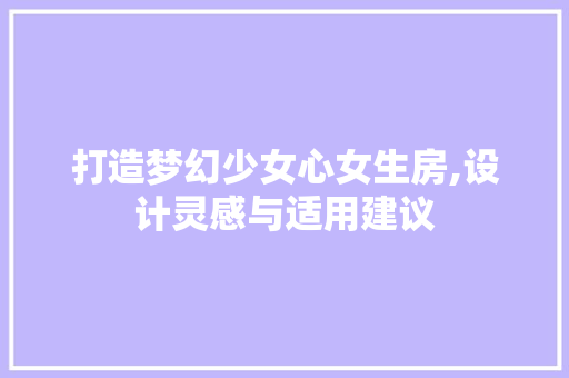 打造梦幻少女心女生房,设计灵感与适用建议