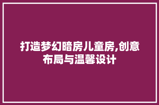 打造梦幻暗房儿童房,创意布局与温馨设计
