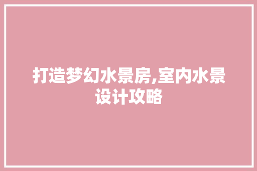 打造梦幻水景房,室内水景设计攻略