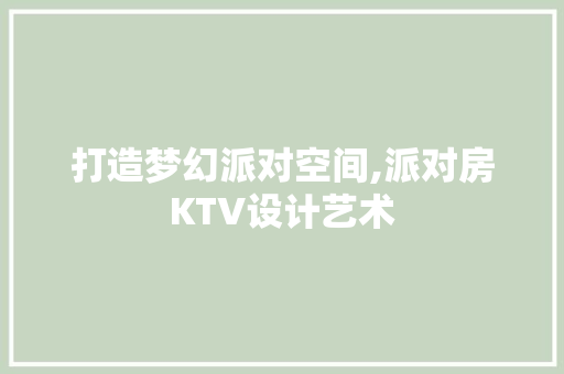 打造梦幻派对空间,派对房KTV设计艺术