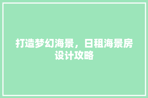 打造梦幻海景，日租海景房设计攻略