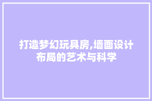 打造梦幻玩具房,墙面设计布局的艺术与科学