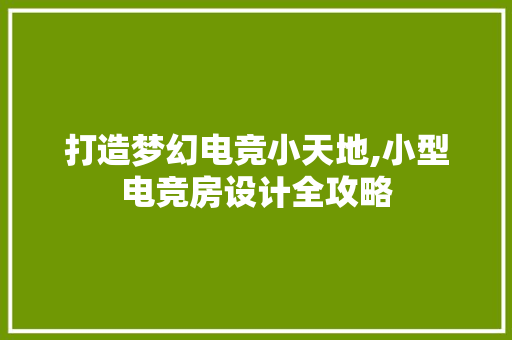 打造梦幻电竞小天地,小型电竞房设计全攻略