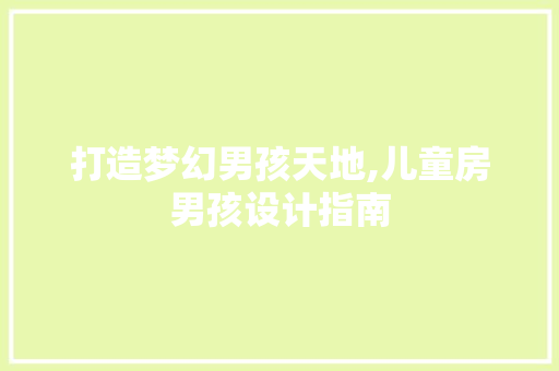 打造梦幻男孩天地,儿童房男孩设计指南