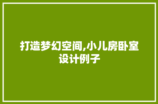 打造梦幻空间,小儿房卧室设计例子