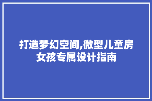 打造梦幻空间,微型儿童房女孩专属设计指南