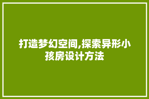 打造梦幻空间,探索异形小孩房设计方法