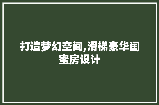 打造梦幻空间,滑梯豪华闺蜜房设计
