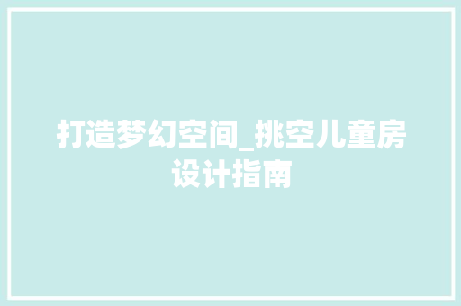 打造梦幻空间_挑空儿童房设计指南