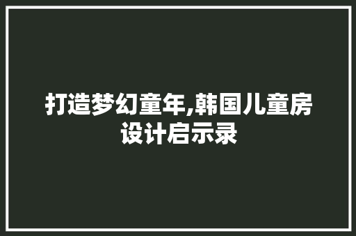 打造梦幻童年,韩国儿童房设计启示录