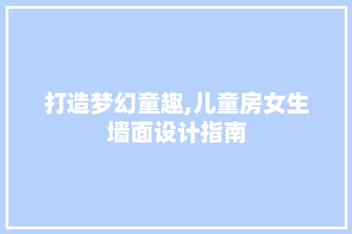 打造梦幻童趣,儿童房女生墙面设计指南