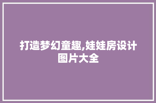 打造梦幻童趣,娃娃房设计图片大全