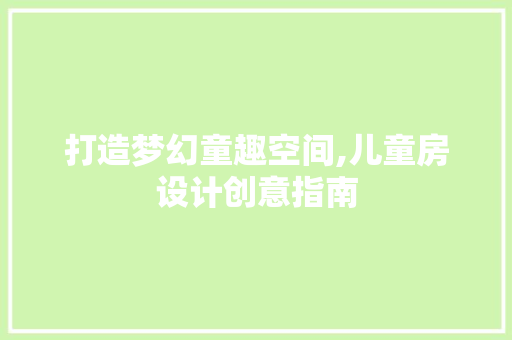 打造梦幻童趣空间,儿童房设计创意指南