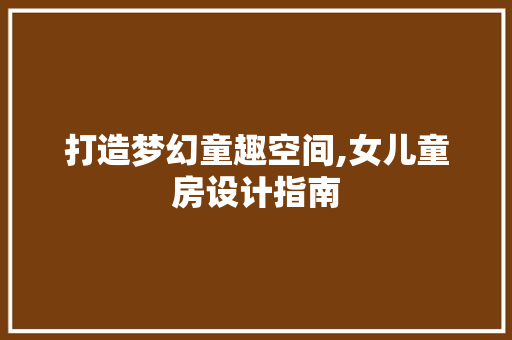 打造梦幻童趣空间,女儿童房设计指南