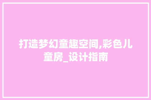 打造梦幻童趣空间,彩色儿童房_设计指南