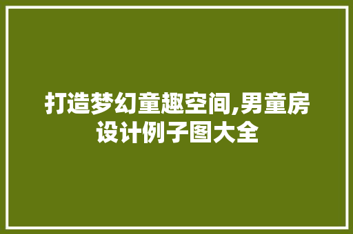 打造梦幻童趣空间,男童房设计例子图大全
