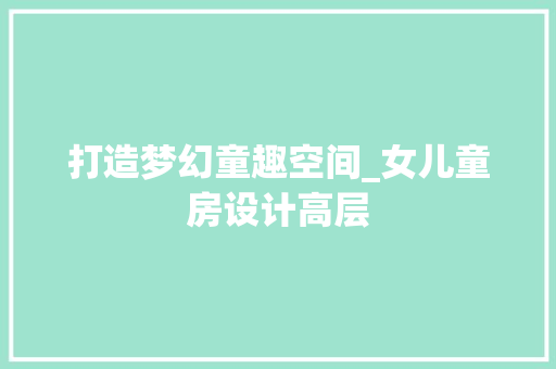 打造梦幻童趣空间_女儿童房设计高层