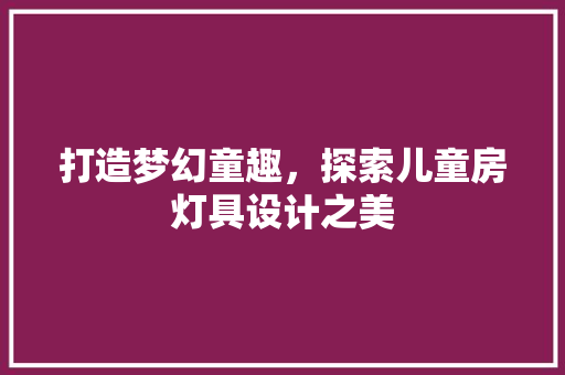 打造梦幻童趣，探索儿童房灯具设计之美