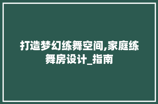 打造梦幻练舞空间,家庭练舞房设计_指南