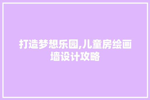 打造梦想乐园,儿童房绘画墙设计攻略
