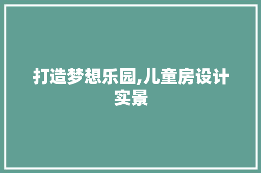 打造梦想乐园,儿童房设计实景