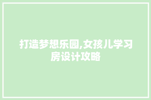 打造梦想乐园,女孩儿学习房设计攻略