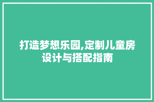 打造梦想乐园,定制儿童房设计与搭配指南