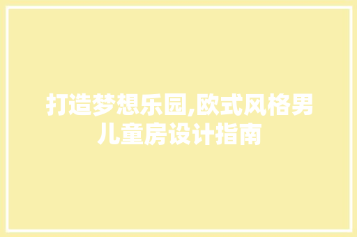 打造梦想乐园,欧式风格男儿童房设计指南