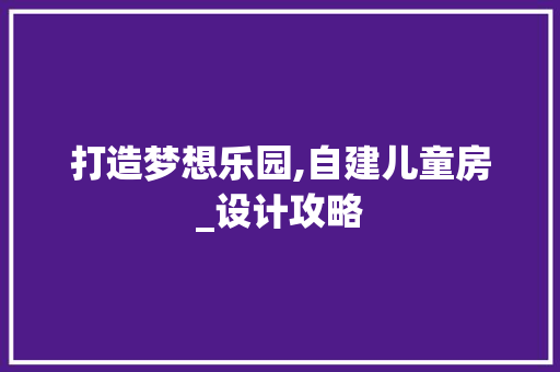 打造梦想乐园,自建儿童房_设计攻略