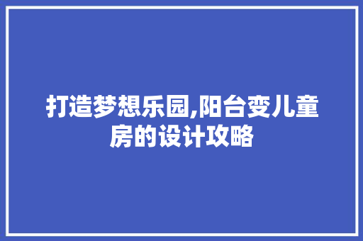 打造梦想乐园,阳台变儿童房的设计攻略