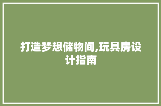 打造梦想储物间,玩具房设计指南