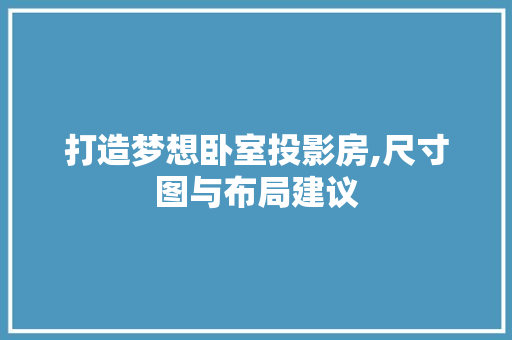 打造梦想卧室投影房,尺寸图与布局建议
